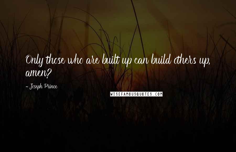 Joseph Prince Quotes: Only those who are built up can build others up, amen?