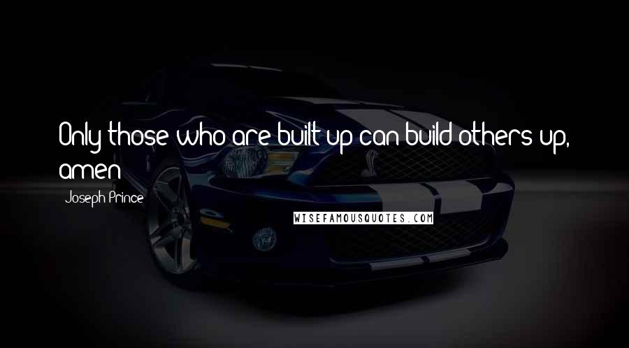 Joseph Prince Quotes: Only those who are built up can build others up, amen?