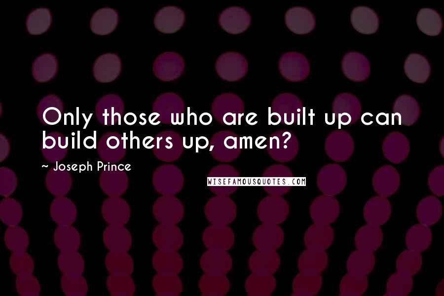 Joseph Prince Quotes: Only those who are built up can build others up, amen?