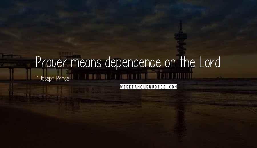 Joseph Prince Quotes: Prayer means dependence on the Lord.