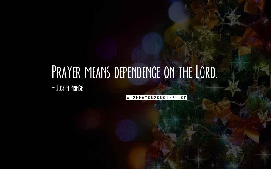 Joseph Prince Quotes: Prayer means dependence on the Lord.