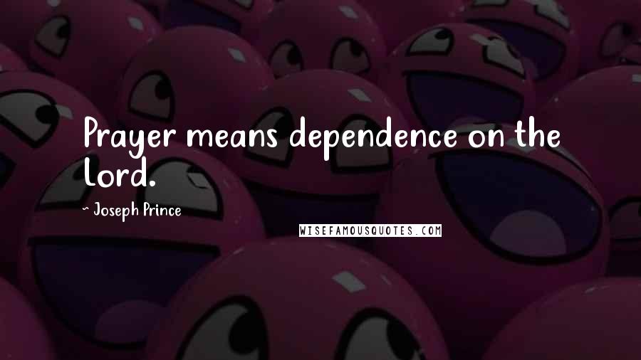 Joseph Prince Quotes: Prayer means dependence on the Lord.