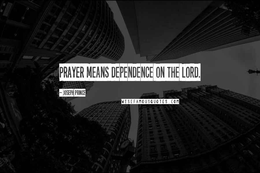 Joseph Prince Quotes: Prayer means dependence on the Lord.