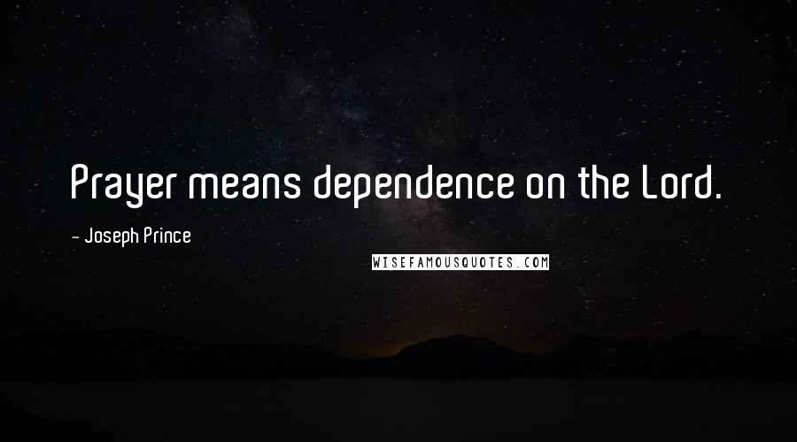 Joseph Prince Quotes: Prayer means dependence on the Lord.