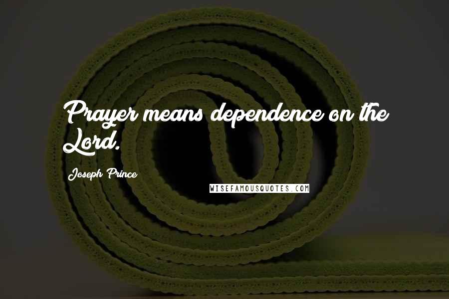 Joseph Prince Quotes: Prayer means dependence on the Lord.