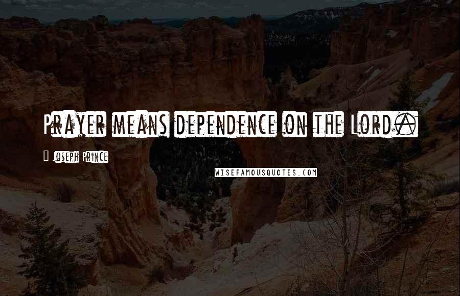 Joseph Prince Quotes: Prayer means dependence on the Lord.