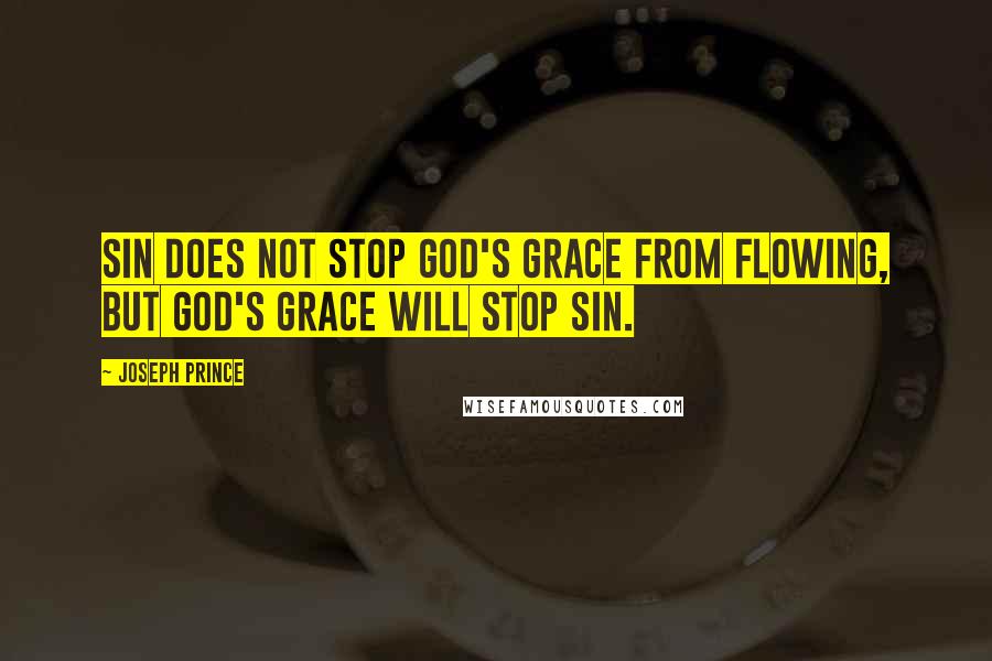 Joseph Prince Quotes: Sin does not stop God's grace from flowing, but God's grace will stop sin.