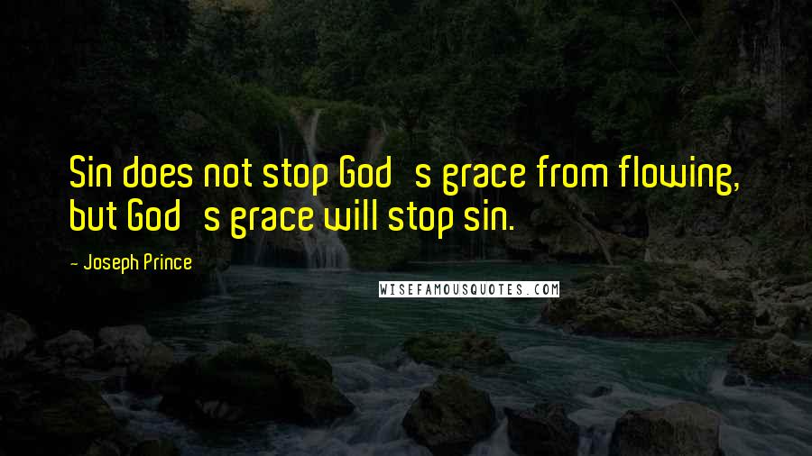 Joseph Prince Quotes: Sin does not stop God's grace from flowing, but God's grace will stop sin.