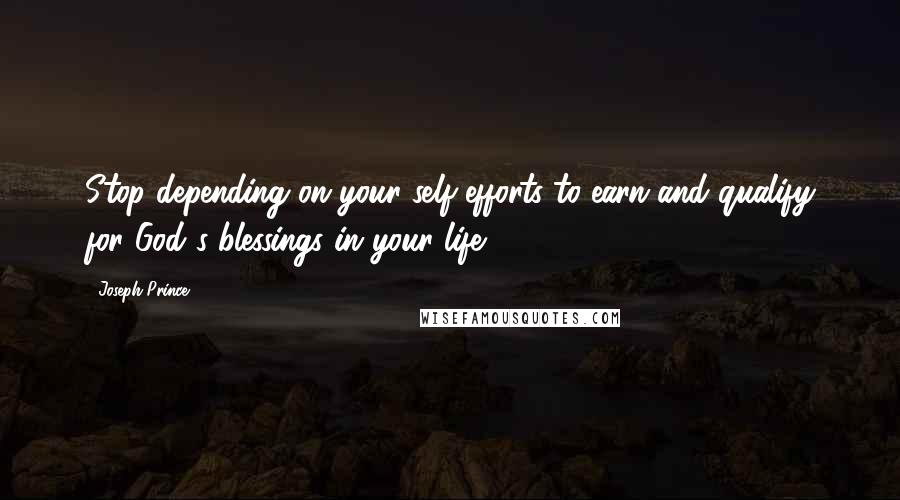 Joseph Prince Quotes: Stop depending on your self-efforts to earn and qualify for God's blessings in your life.
