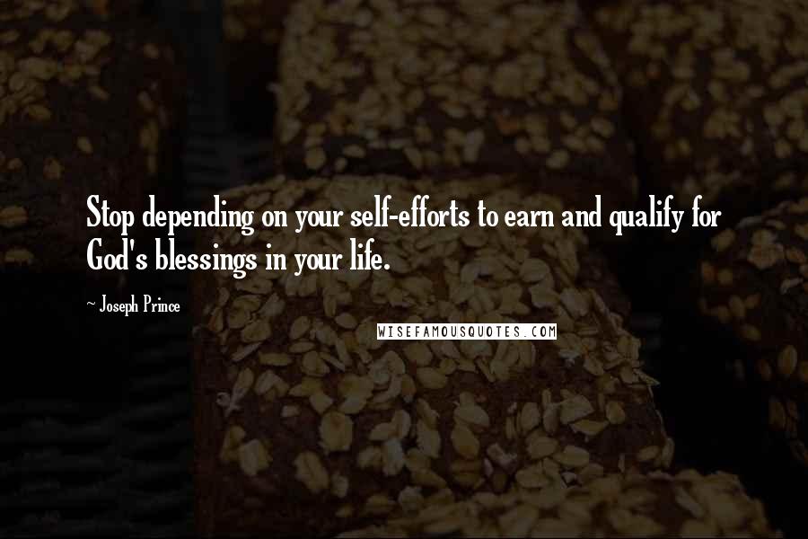 Joseph Prince Quotes: Stop depending on your self-efforts to earn and qualify for God's blessings in your life.