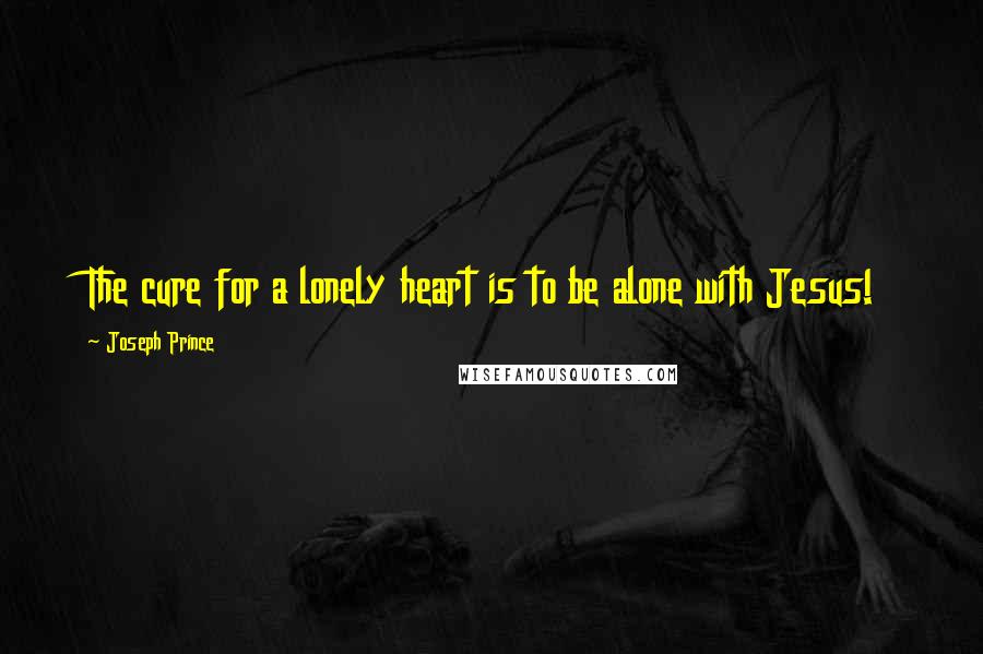 Joseph Prince Quotes: The cure for a lonely heart is to be alone with Jesus!