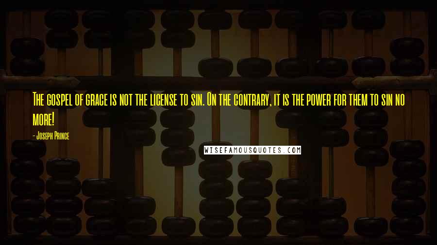 Joseph Prince Quotes: The gospel of grace is not the license to sin. On the contrary, it is the power for them to sin no more!