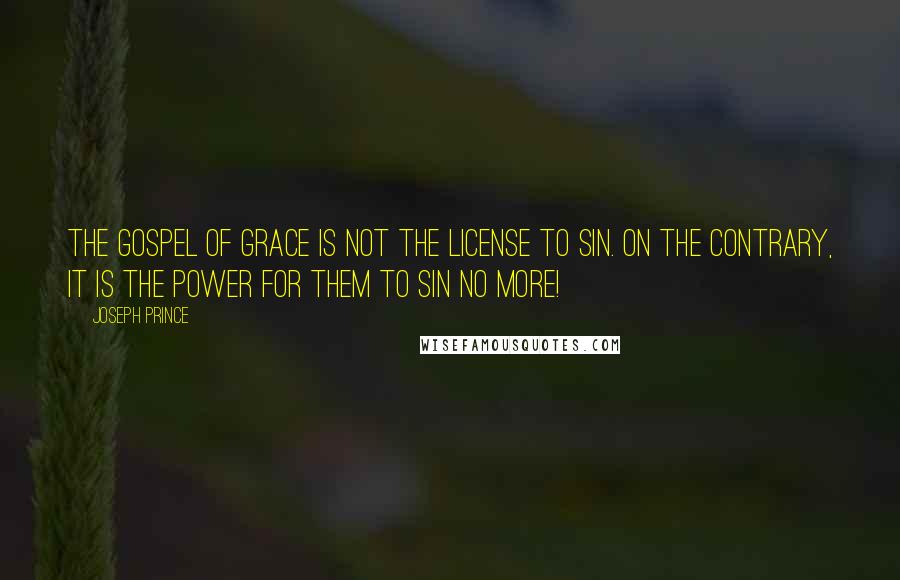 Joseph Prince Quotes: The gospel of grace is not the license to sin. On the contrary, it is the power for them to sin no more!
