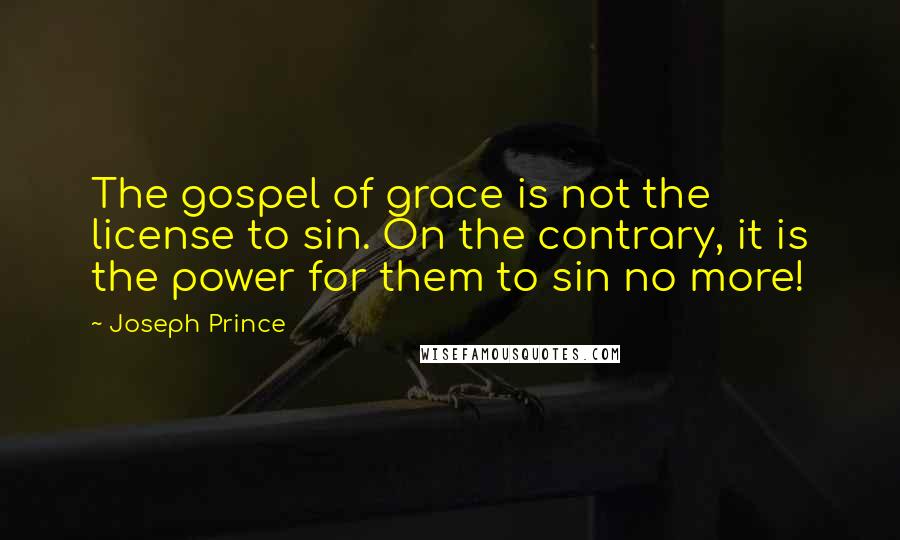 Joseph Prince Quotes: The gospel of grace is not the license to sin. On the contrary, it is the power for them to sin no more!
