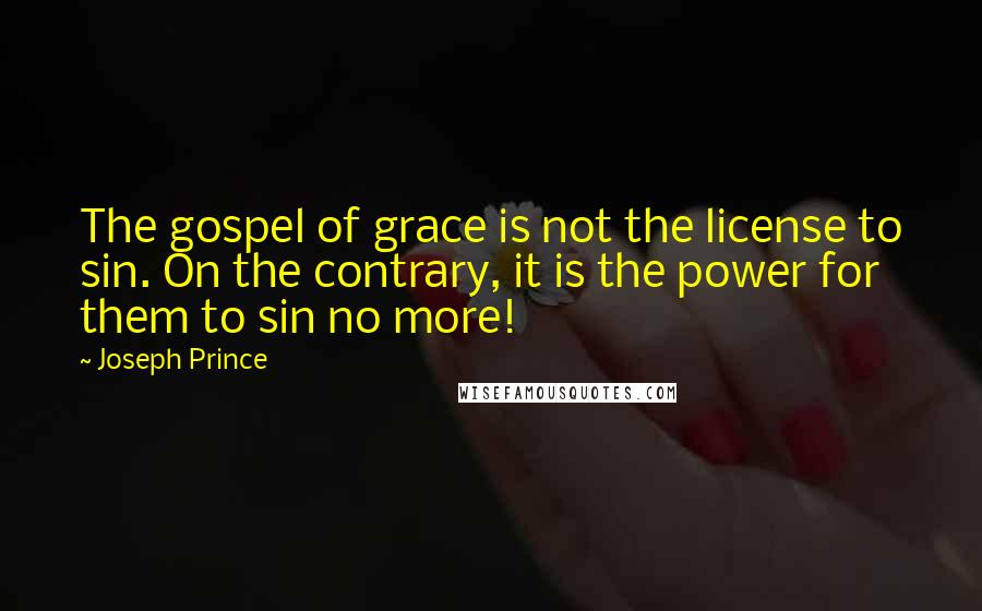 Joseph Prince Quotes: The gospel of grace is not the license to sin. On the contrary, it is the power for them to sin no more!