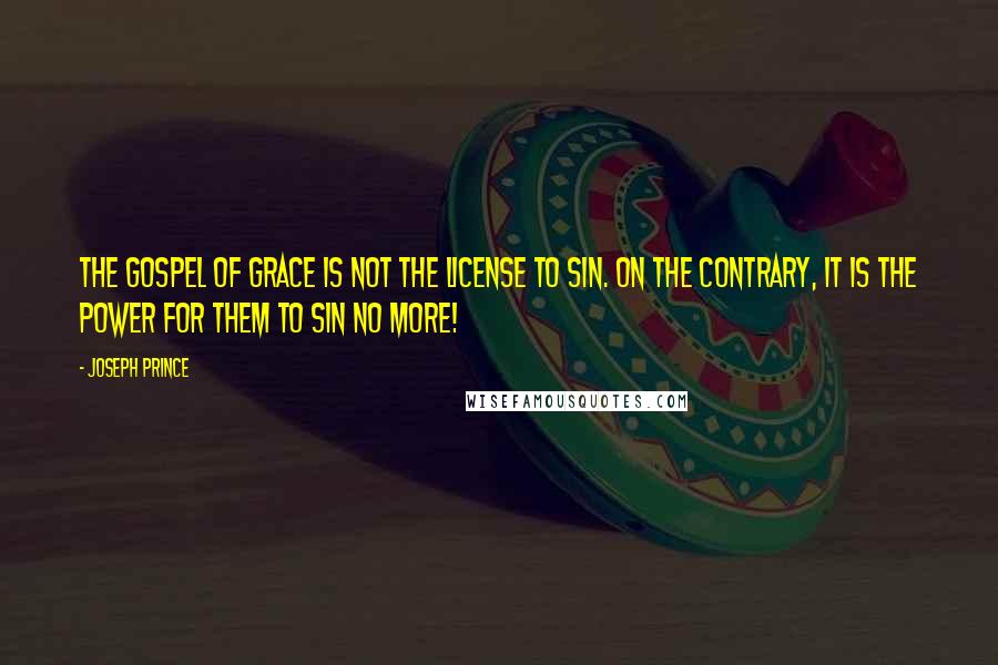 Joseph Prince Quotes: The gospel of grace is not the license to sin. On the contrary, it is the power for them to sin no more!