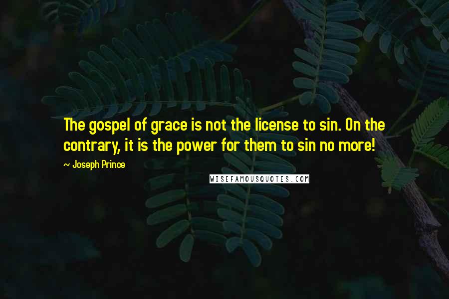 Joseph Prince Quotes: The gospel of grace is not the license to sin. On the contrary, it is the power for them to sin no more!
