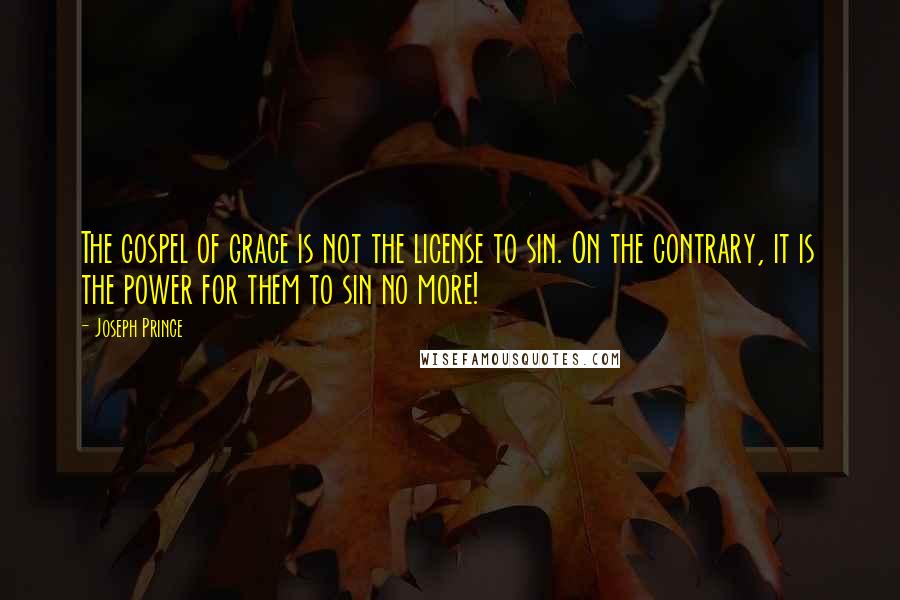 Joseph Prince Quotes: The gospel of grace is not the license to sin. On the contrary, it is the power for them to sin no more!