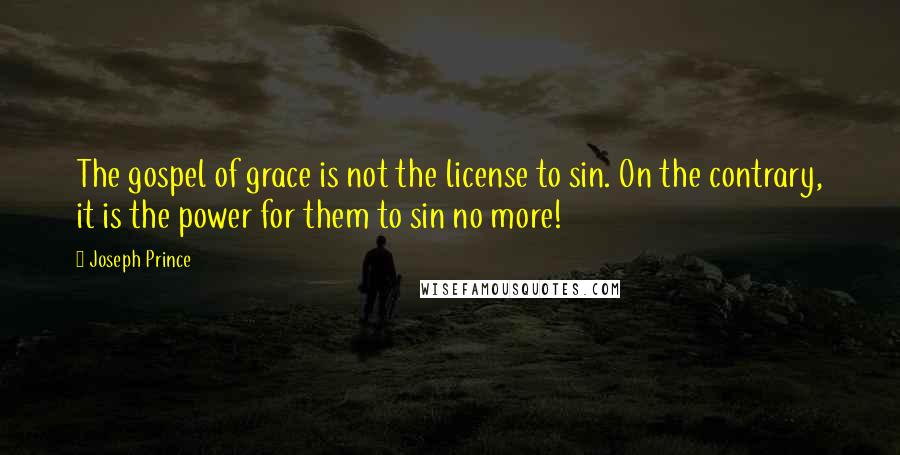 Joseph Prince Quotes: The gospel of grace is not the license to sin. On the contrary, it is the power for them to sin no more!