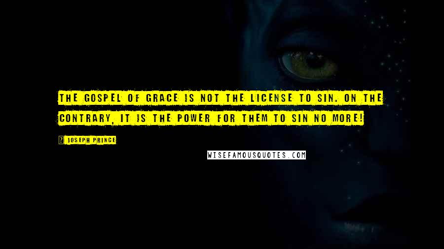 Joseph Prince Quotes: The gospel of grace is not the license to sin. On the contrary, it is the power for them to sin no more!