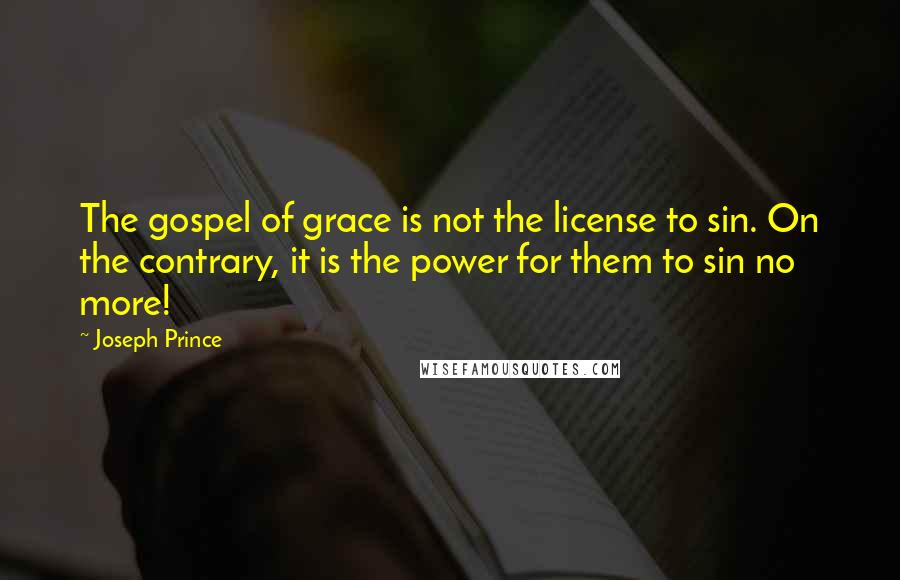 Joseph Prince Quotes: The gospel of grace is not the license to sin. On the contrary, it is the power for them to sin no more!