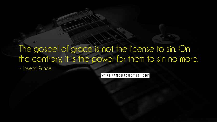 Joseph Prince Quotes: The gospel of grace is not the license to sin. On the contrary, it is the power for them to sin no more!