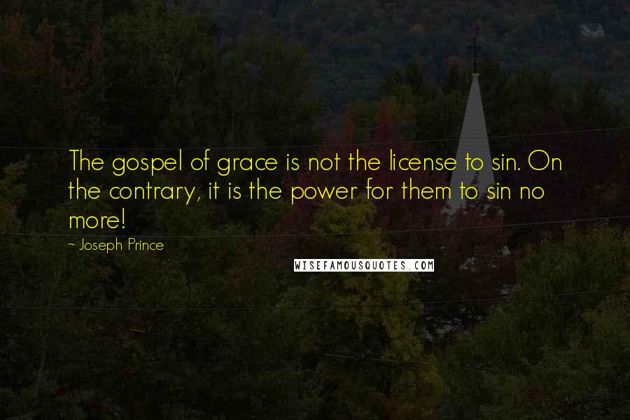 Joseph Prince Quotes: The gospel of grace is not the license to sin. On the contrary, it is the power for them to sin no more!