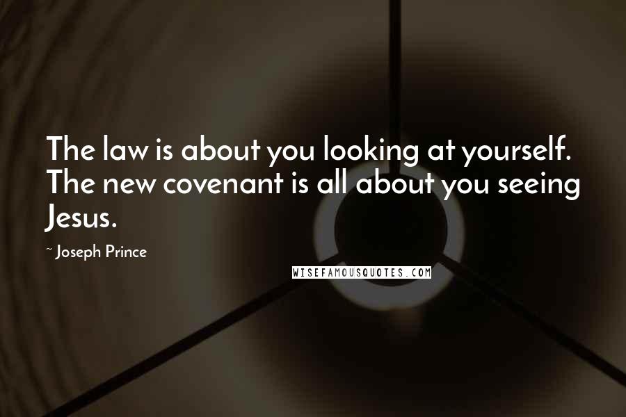 Joseph Prince Quotes: The law is about you looking at yourself. The new covenant is all about you seeing Jesus.