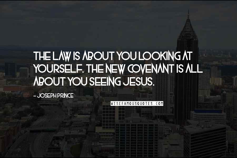 Joseph Prince Quotes: The law is about you looking at yourself. The new covenant is all about you seeing Jesus.