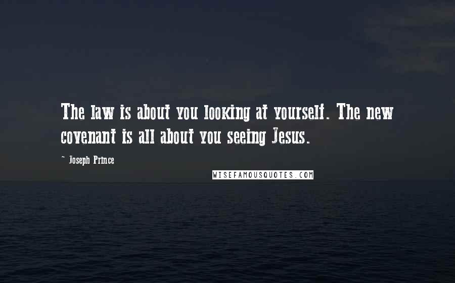 Joseph Prince Quotes: The law is about you looking at yourself. The new covenant is all about you seeing Jesus.