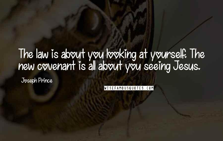 Joseph Prince Quotes: The law is about you looking at yourself. The new covenant is all about you seeing Jesus.