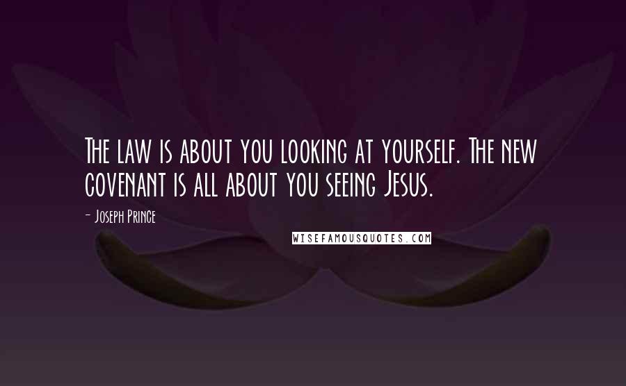 Joseph Prince Quotes: The law is about you looking at yourself. The new covenant is all about you seeing Jesus.