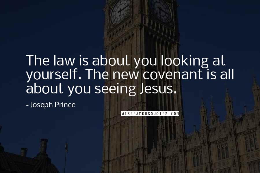 Joseph Prince Quotes: The law is about you looking at yourself. The new covenant is all about you seeing Jesus.