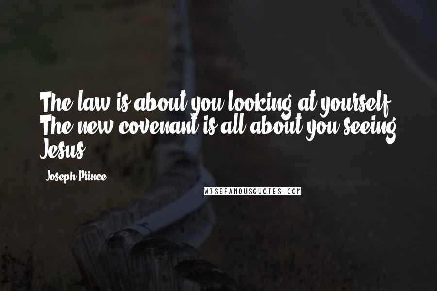 Joseph Prince Quotes: The law is about you looking at yourself. The new covenant is all about you seeing Jesus.