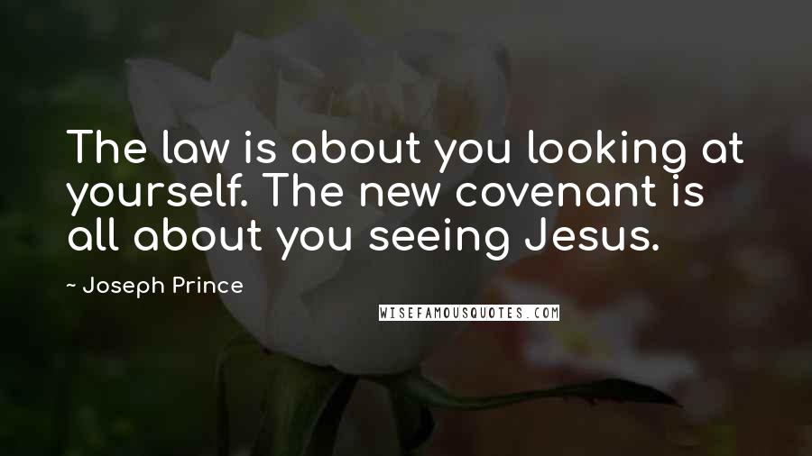 Joseph Prince Quotes: The law is about you looking at yourself. The new covenant is all about you seeing Jesus.
