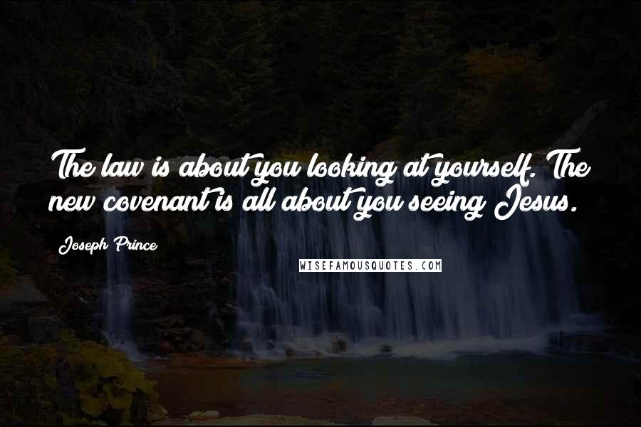 Joseph Prince Quotes: The law is about you looking at yourself. The new covenant is all about you seeing Jesus.