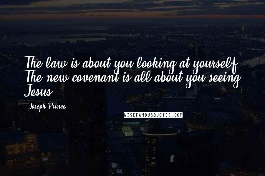 Joseph Prince Quotes: The law is about you looking at yourself. The new covenant is all about you seeing Jesus.