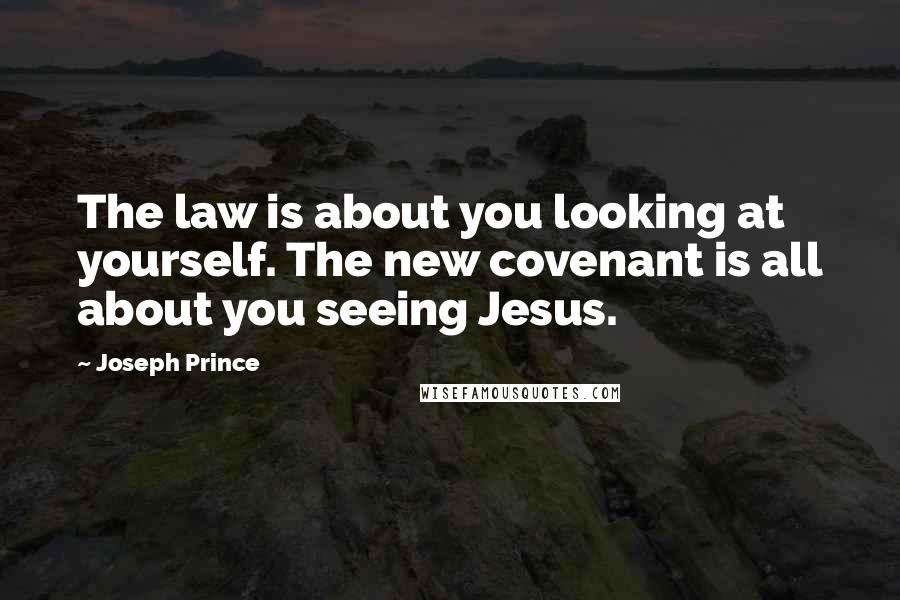 Joseph Prince Quotes: The law is about you looking at yourself. The new covenant is all about you seeing Jesus.