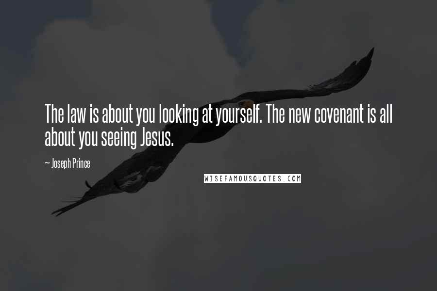 Joseph Prince Quotes: The law is about you looking at yourself. The new covenant is all about you seeing Jesus.