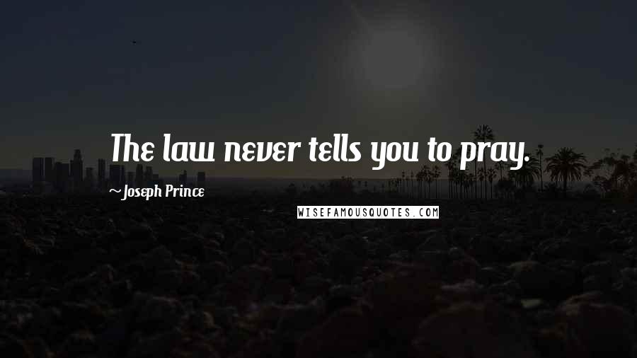 Joseph Prince Quotes: The law never tells you to pray.