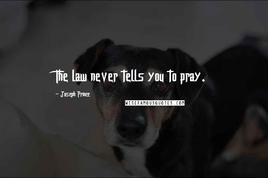 Joseph Prince Quotes: The law never tells you to pray.