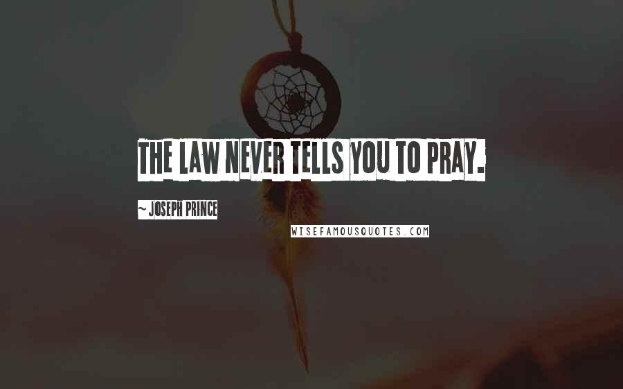 Joseph Prince Quotes: The law never tells you to pray.