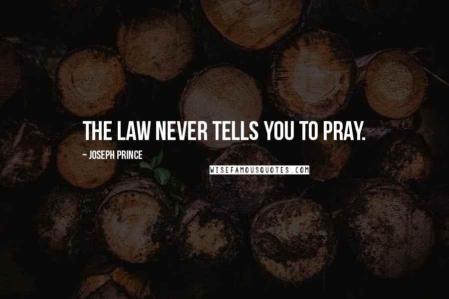 Joseph Prince Quotes: The law never tells you to pray.