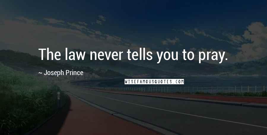 Joseph Prince Quotes: The law never tells you to pray.