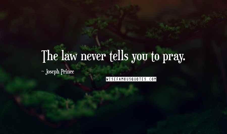 Joseph Prince Quotes: The law never tells you to pray.