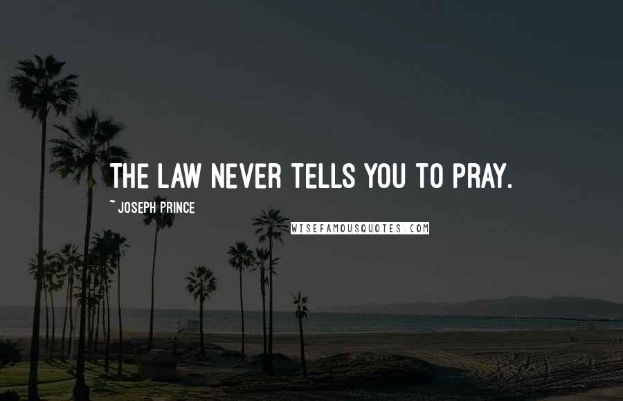Joseph Prince Quotes: The law never tells you to pray.