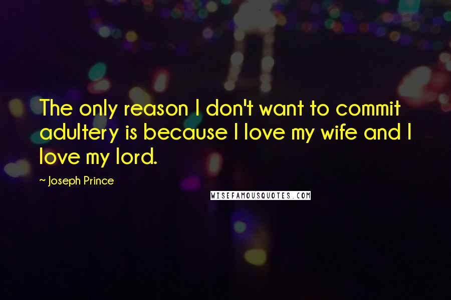 Joseph Prince Quotes: The only reason I don't want to commit adultery is because I love my wife and I love my lord.