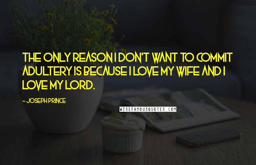 Joseph Prince Quotes: The only reason I don't want to commit adultery is because I love my wife and I love my lord.