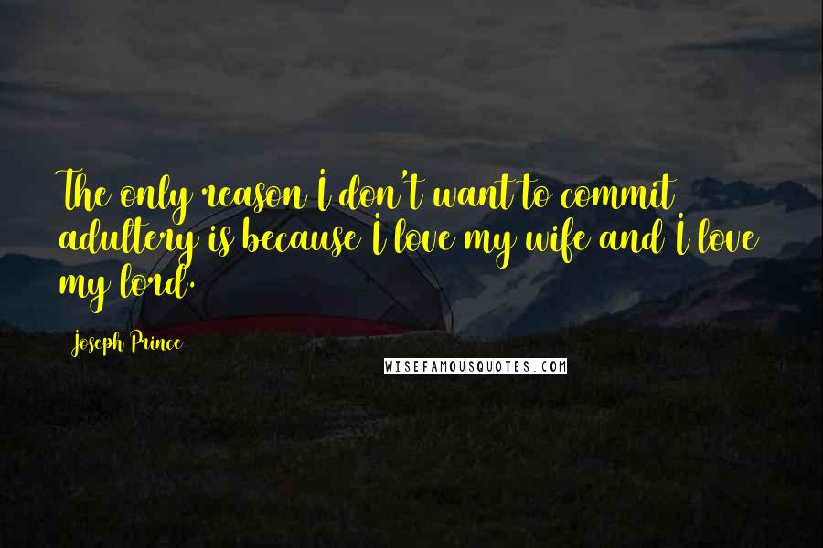 Joseph Prince Quotes: The only reason I don't want to commit adultery is because I love my wife and I love my lord.