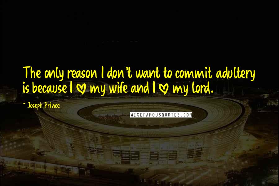 Joseph Prince Quotes: The only reason I don't want to commit adultery is because I love my wife and I love my lord.